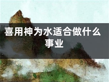喜用神为水适合做什么事业