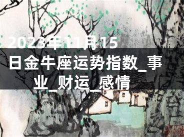 2023年11月15日金牛座运势指数_事业_财运_感情