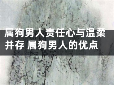 属狗男人责任心与温柔并存 属狗男人的优点