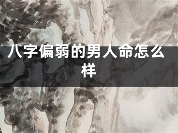 八字偏弱的男人命怎么样