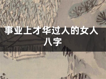 事业上才华过人的女人八字
