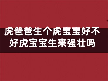 虎爸爸生个虎宝宝好不好虎宝宝生来强壮吗