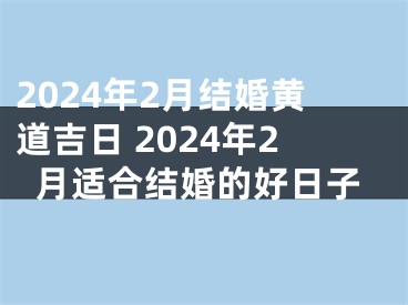 2024年2月结婚黄道吉日 2024年2月适合结婚的好日子