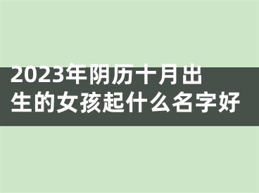 2023年阴历十月出生的女孩起什么名字好
