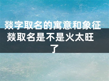 燚字取名的寓意和象征 燚取名是不是火太旺了