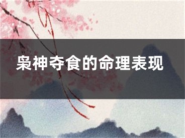 枭神夺食的命理表现