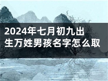 2024年七月初九出生万姓男孩名字怎么取