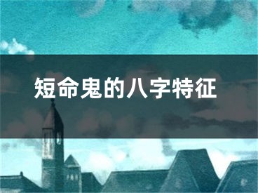 短命鬼的八字特征