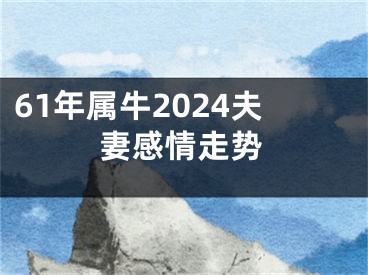 61年属牛2024夫妻感情走势