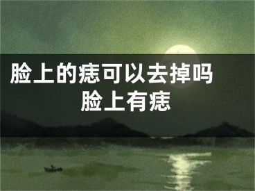 脸上的痣可以去掉吗 脸上有痣