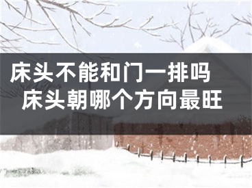 床头不能和门一排吗 床头朝哪个方向最旺