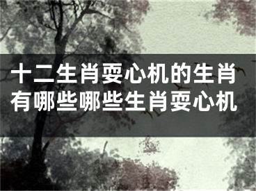十二生肖耍心机的生肖有哪些哪些生肖耍心机