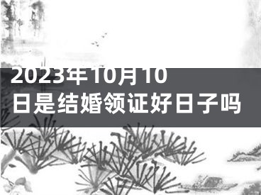 2023年10月10日是结婚领证好日子吗