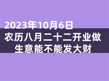 2023年10月6日农历八月二十二开业做生意能不能发大财