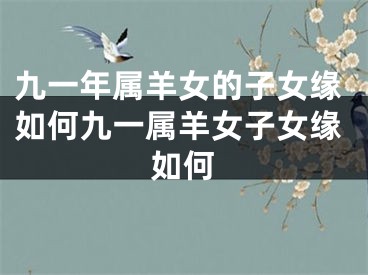 九一年属羊女的子女缘如何九一属羊女子女缘如何