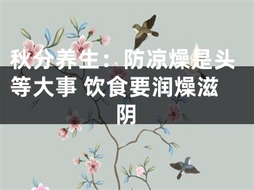 秋分养生：防凉燥是头等大事 饮食要润燥滋阴