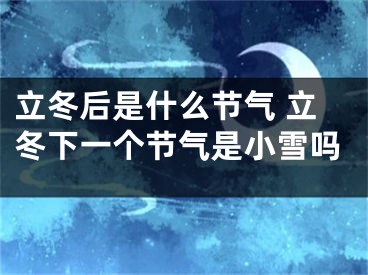立冬后是什么节气 立冬下一个节气是小雪吗