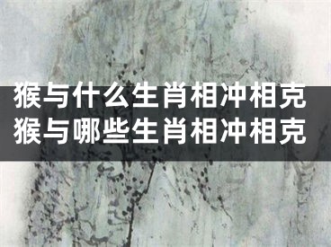 猴与什么生肖相冲相克猴与哪些生肖相冲相克