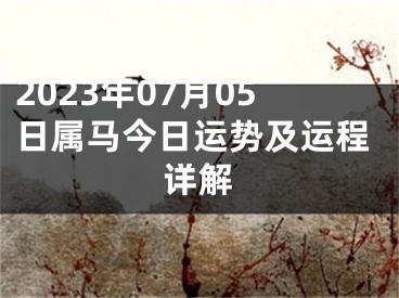 2023年07月05日属马今日运势及运程详解