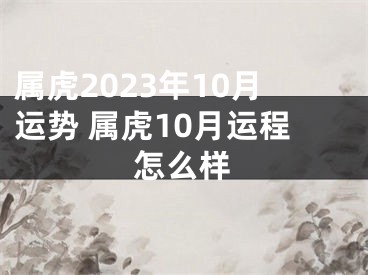 属虎2023年10月运势 属虎10月运程怎么样