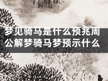 梦见骑马是什么预兆周公解梦骑马梦预示什么