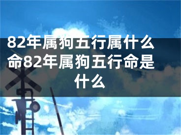 82年属狗五行属什么命82年属狗五行命是什么