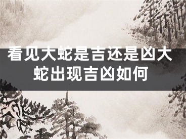 看见大蛇是吉还是凶大蛇出现吉凶如何