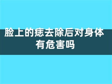脸上的痣去除后对身体有危害吗