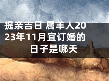 提亲吉日 属羊人2023年11月宜订婚的日子是哪天
