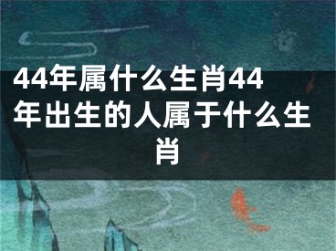 44年属什么生肖44年出生的人属于什么生肖