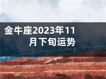 金牛座2023年11月下旬运势