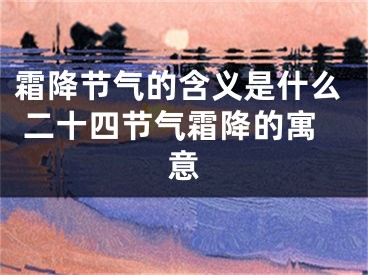 霜降节气的含义是什么 二十四节气霜降的寓意