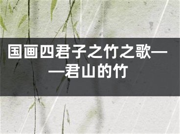 国画四君子之竹之歌——君山的竹