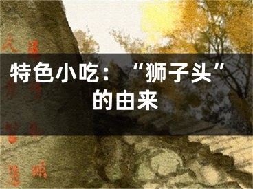 特色小吃：“狮子头”的由来