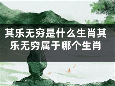其乐无穷是什么生肖其乐无穷属于哪个生肖