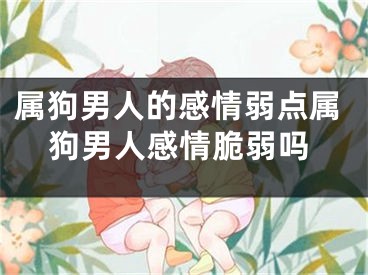 属狗男人的感情弱点属狗男人感情脆弱吗