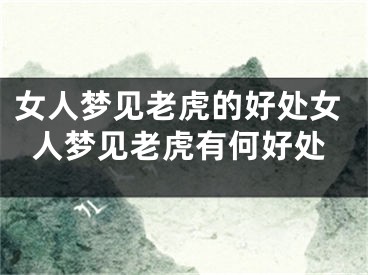 女人梦见老虎的好处女人梦见老虎有何好处