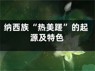 纳西族“热美蹉”的起源及特色