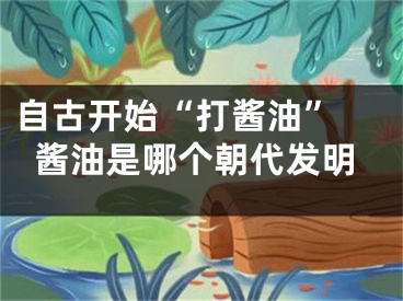 自古开始“打酱油” 酱油是哪个朝代发明