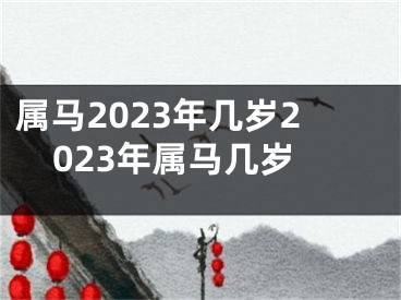 属马2023年几岁2023年属马几岁