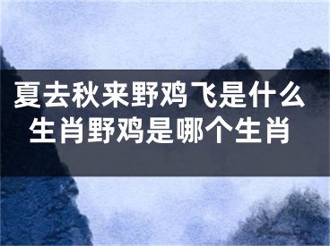 夏去秋来野鸡飞是什么生肖野鸡是哪个生肖