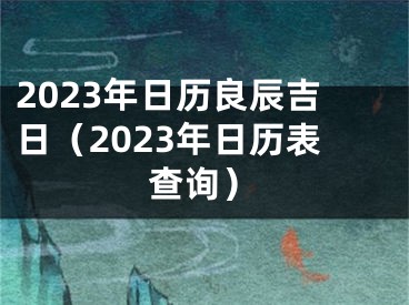2023年日历良辰吉日（2023年日历表查询）