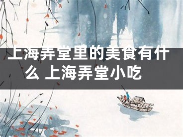 上海弄堂里的美食有什么 上海弄堂小吃