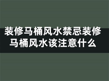 装修马桶风水禁忌装修马桶风水该注意什么