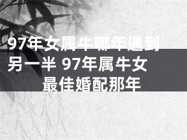 97年女属牛哪年遇到另一半 97年属牛女最佳婚配那年