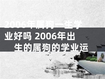 2006年属狗一生学业好吗 2006年出生的属狗的学业运