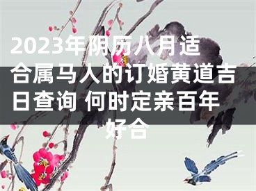 2023年阴历八月适合属马人的订婚黄道吉日查询 何时定亲百年好合