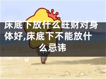 床底下放什么旺财对身体好,床底下不能放什么忌讳