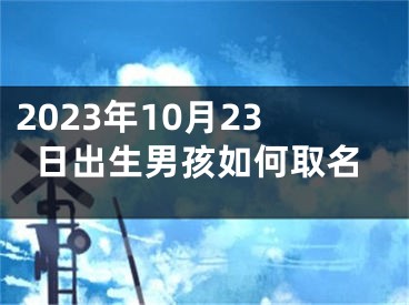 2023年10月23日出生男孩如何取名