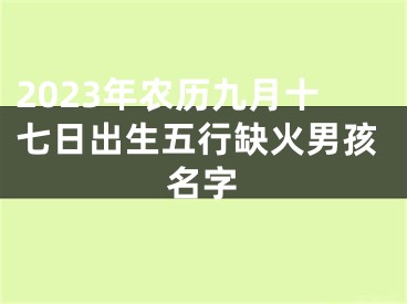 2023年农历九月十七日出生五行缺火男孩名字